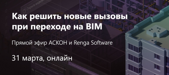 Прямой эфир АСКОН и Renga Software «Как решить новые вызовы при переходе на BIM» — 31 марта
