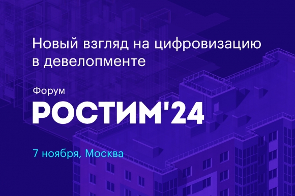 Форум «РОСТИМ 2024»: новый взгляд на цифровизацию в девелопменте